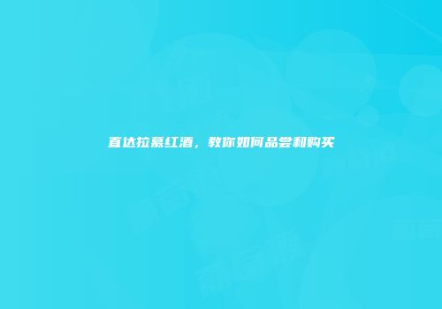 直达拉慕红酒，教你如何品尝和购买