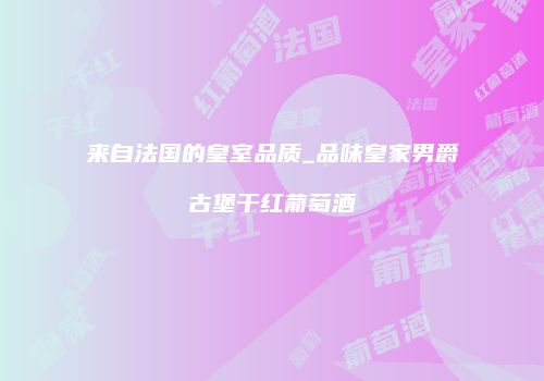 来自法国的皇室品质_品味皇家男爵古堡干红葡萄酒