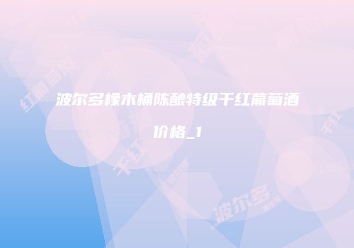波尔多橡木桶陈酿特级干红葡萄酒价格_1