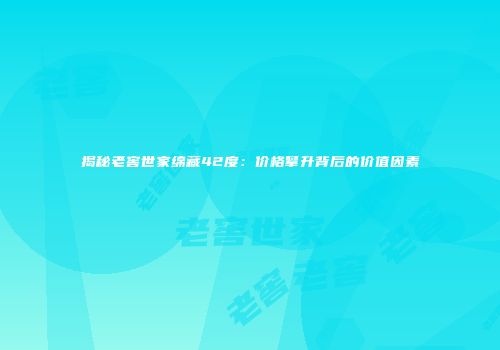 揭秘老窖世家绵藏42度：价格攀升背后的价值因素