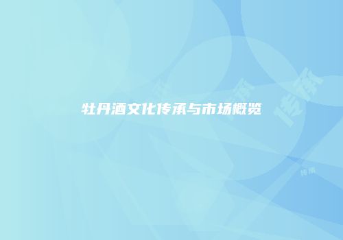牡丹酒文化传承与市场概览