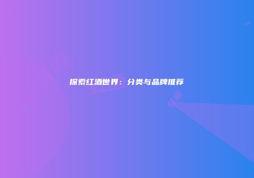 探索红酒世界：分类与品牌推荐