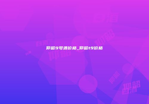 仰韶9号酒价格_仰韶t9价格