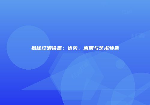 揭秘红酒铁盖：优势、应用与艺术特色