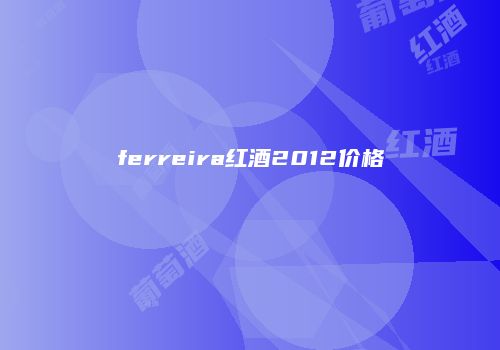 ferreira红酒2012价格