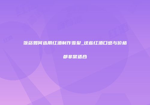 饭店如何选用红酒制作雪梨_这些红酒口感与价格都非常适合