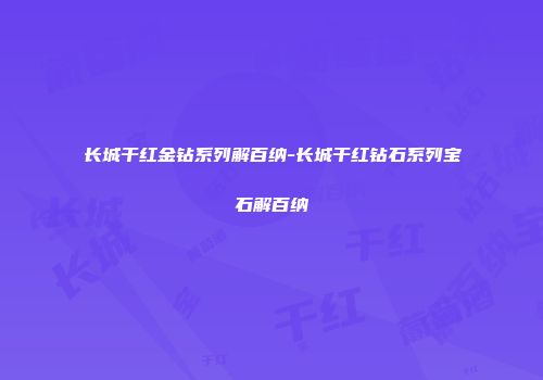 长城干红金钻系列解百纳-长城干红钻石系列宝石解百纳