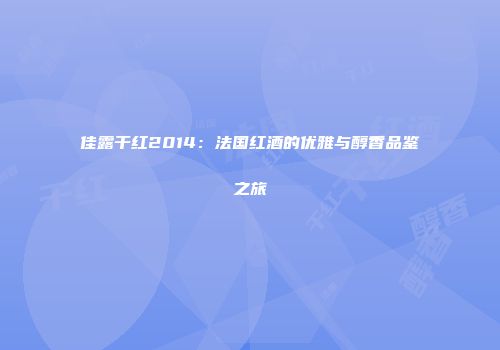 佳露干红2014：法国红酒的优雅与醇香品鉴之旅