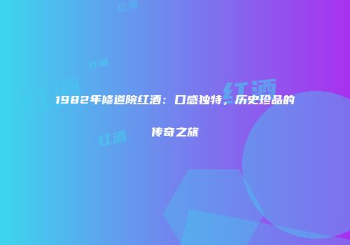 1982年修道院红酒：口感独特，历史珍品的传奇之旅