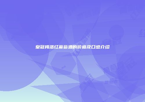 皇冠梅洛红葡萄酒的价格及口感介绍