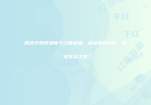 西班牙百醇酒窖干红葡萄酒：品味独特风味，感受生活之美