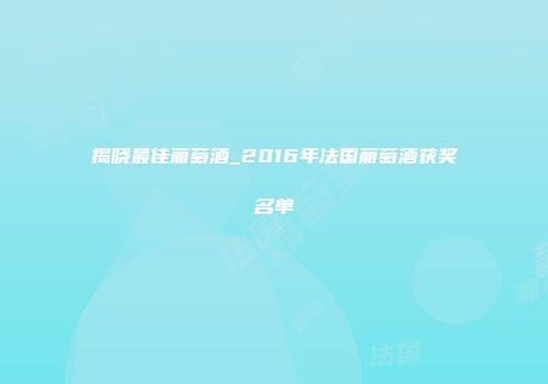 揭晓最佳葡萄酒_2016年法国葡萄酒获奖名单