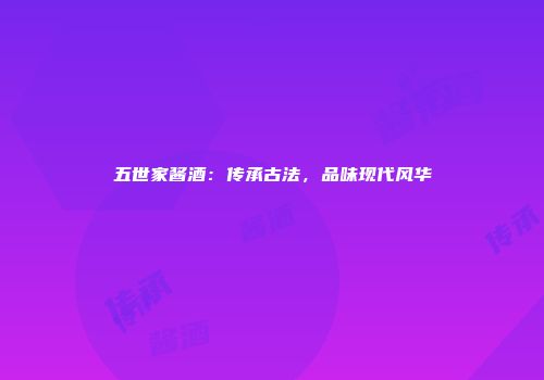 五世家酱酒：传承古法，品味现代风华