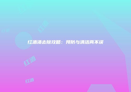 红酒渍去除攻略：预防与清洁两不误