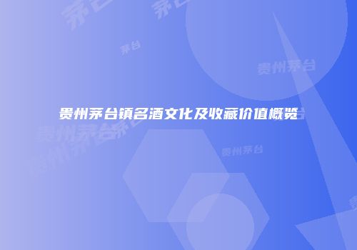 贵州茅台镇名酒文化及收藏价值概览