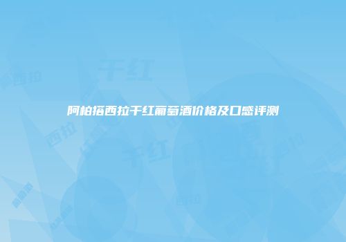 阿柏搭西拉干红葡萄酒价格及口感评测