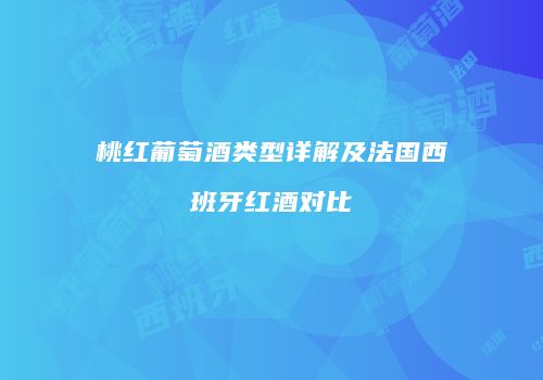 桃红葡萄酒类型详解及法国西班牙红酒对比