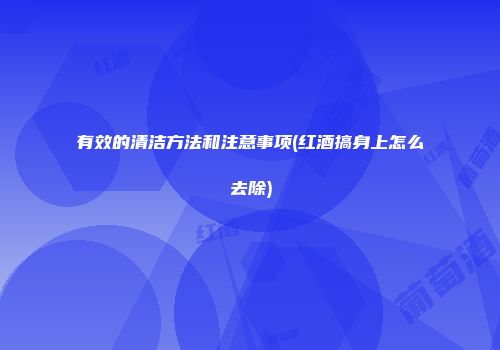 有效的清洁方法和注意事项(红酒搞身上怎么去除)
