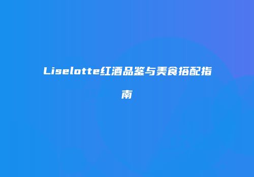 Liselotte红酒品鉴与美食搭配指南
