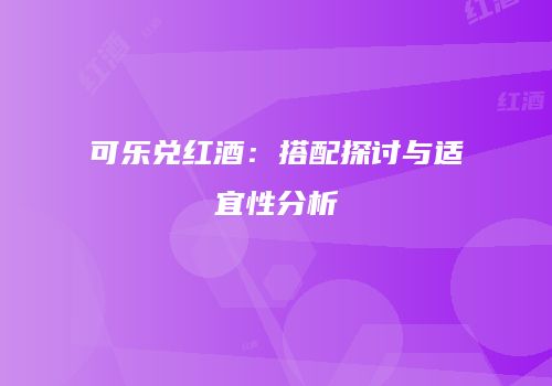 可乐兑红酒：搭配探讨与适宜性分析