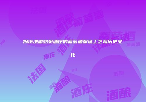 探访法国贻贝酒庄的葡萄酒酿造工艺和历史文化