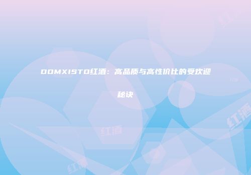 DOMXISTO红酒：高品质与高性价比的受欢迎秘诀