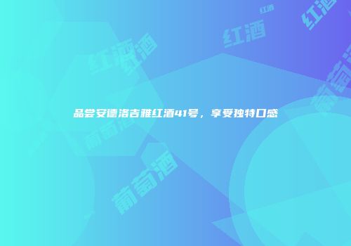 品尝安德洛吉雅红酒41号，享受独特口感