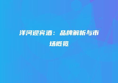 洋河迎宾酒：品牌解析与市场概览