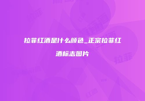 拉菲红酒是什么颜色_正宗拉菲红酒标志图片
