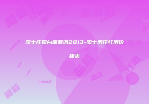 骑士庄园白葡萄酒2013-骑士酒庄红酒价格表