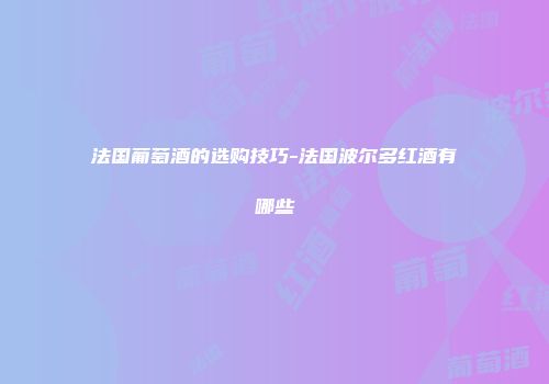法国葡萄酒的选购技巧-法国波尔多红酒有哪些