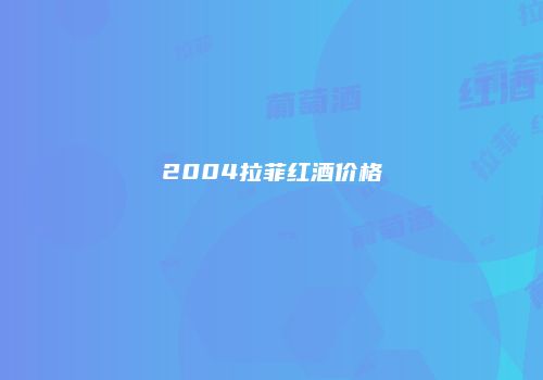 2004拉菲红酒价格