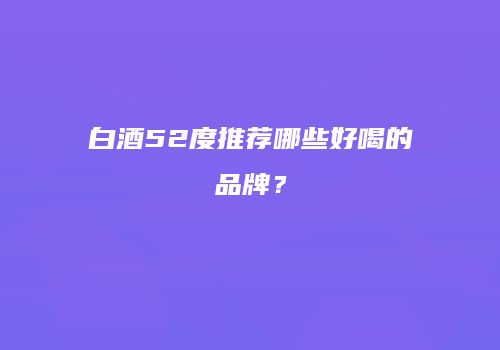 白酒52度推荐哪些好喝的品牌？