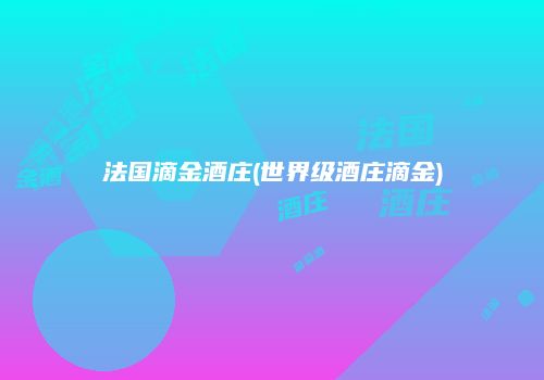 法国滴金酒庄(世界级酒庄滴金)