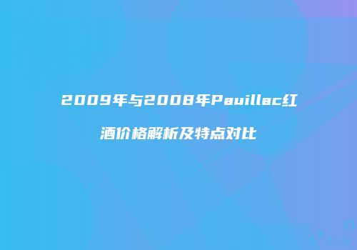 2009年与2008年Pauillac红酒价格解析及特点对比