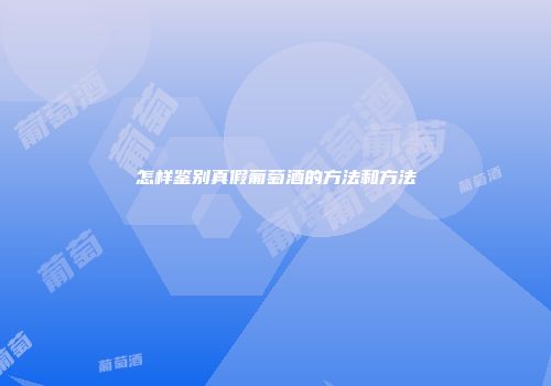 怎样鉴别真假葡萄酒的方法和方法