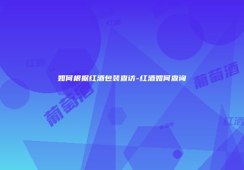 如何根据红酒包装查访-红酒如何查询