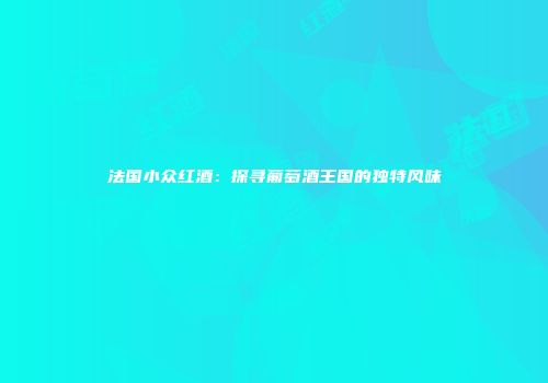法国小众红酒：探寻葡萄酒王国的独特风味