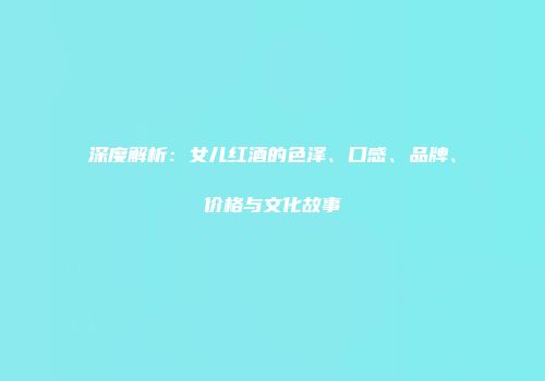 深度解析：女儿红酒的色泽、口感、品牌、价格与文化故事