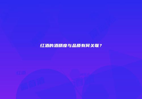 红酒的酒精度与品质有何关联？