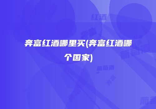 奔富红酒哪里买(奔富红酒哪个国家)