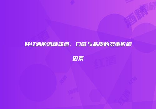 好红酒的酒精味道：口感与品质的多重影响因素