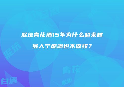 泥坑青花酒15年为什么越来越多人宁愿喝也不愿嫁？