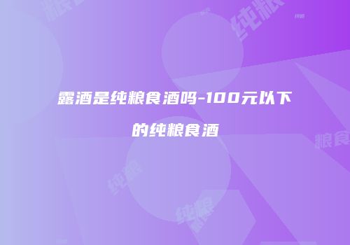 露酒是纯粮食酒吗-100元以下的纯粮食酒