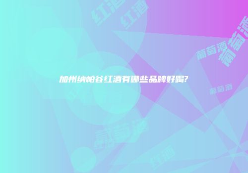 加州纳帕谷红酒有哪些品牌好喝?