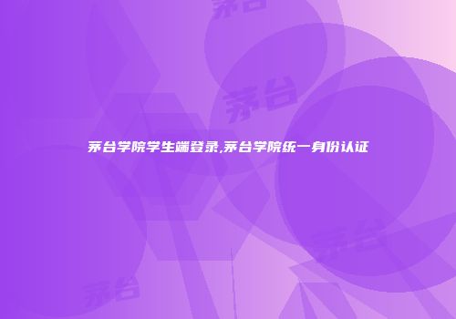 茅台学院学生端登录,茅台学院统一身份认证