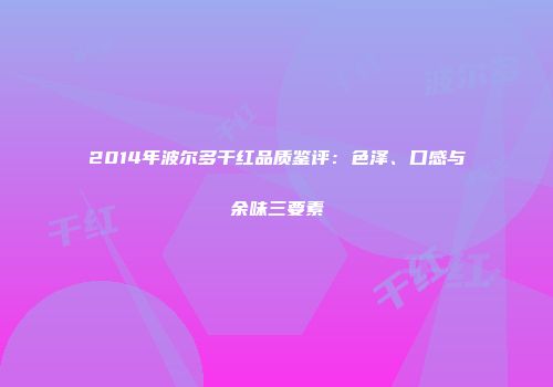 2014年波尔多干红品质鉴评：色泽、口感与余味三要素