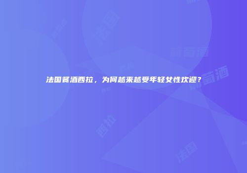 法国餐酒西拉，为何越来越受年轻女性欢迎？