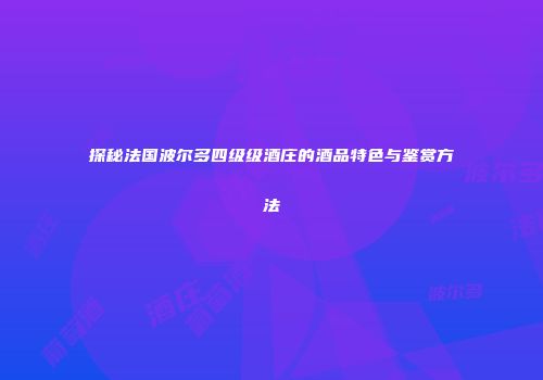 探秘法国波尔多四级级酒庄的酒品特色与鉴赏方法