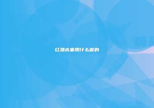 红酒木塞用什么做的